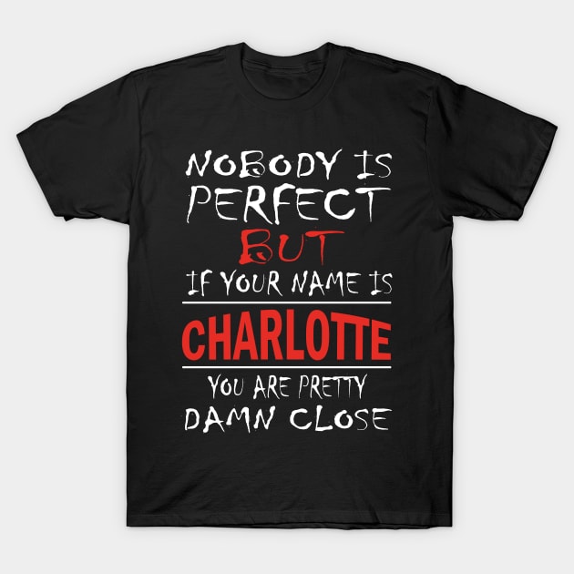 Nobody Is Perfect But If Your Name Is CHARLOTTE You Are Pretty Damn Close T-Shirt by premium_designs